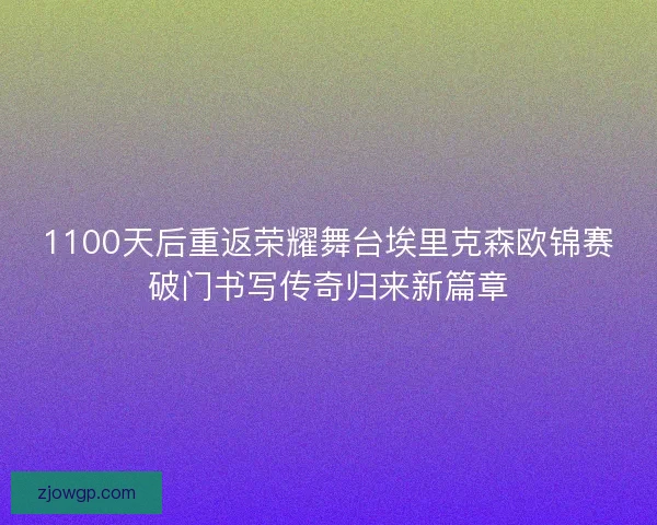 1100天后重返荣耀舞台埃里克森欧锦赛破门书写传奇归来新篇章